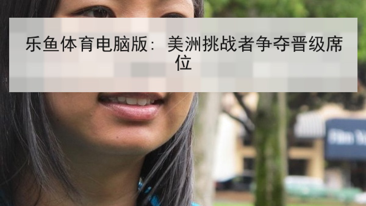 乐鱼体育电脑版: 美洲挑战者争夺晋级席位 乐鱼体育电脑版: 美洲挑战者争夺晋级席位