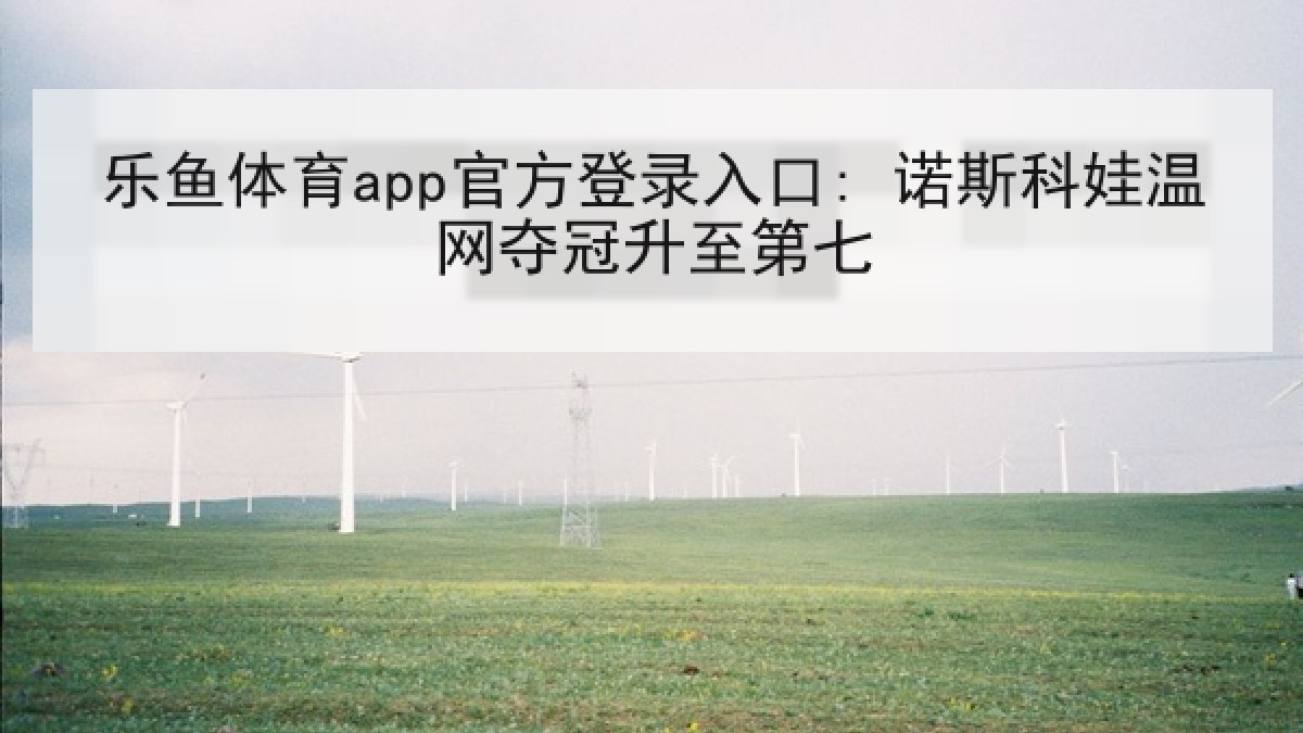 乐鱼体育app官方登录入口: 诺斯科娃温网夺冠升至第七 乐鱼体育app官方登录入口: 诺斯科娃温网夺冠升至第七